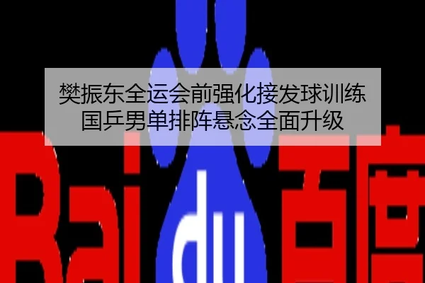 樊振东全运会前强化接发球训练 国乒男单排阵悬念全面升级